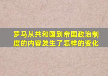 罗马从共和国到帝国政治制度的内容发生了怎样的变化