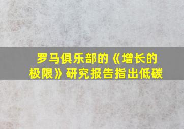 罗马俱乐部的《增长的极限》研究报告指出低碳