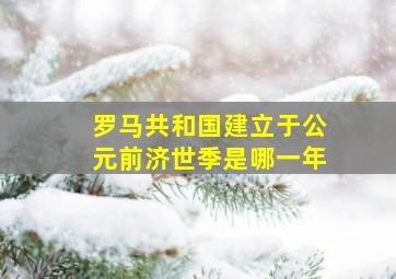 罗马共和国建立于公元前济世季是哪一年