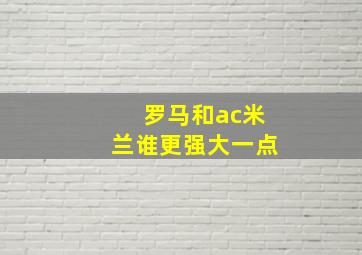 罗马和ac米兰谁更强大一点