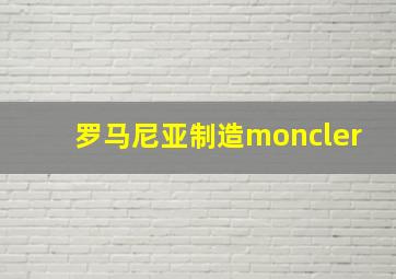 罗马尼亚制造moncler