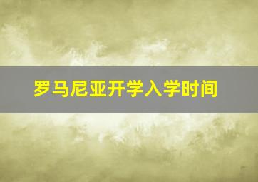 罗马尼亚开学入学时间