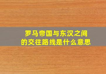 罗马帝国与东汉之间的交往路线是什么意思