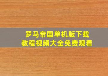 罗马帝国单机版下载教程视频大全免费观看