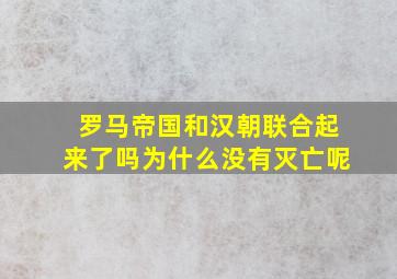 罗马帝国和汉朝联合起来了吗为什么没有灭亡呢