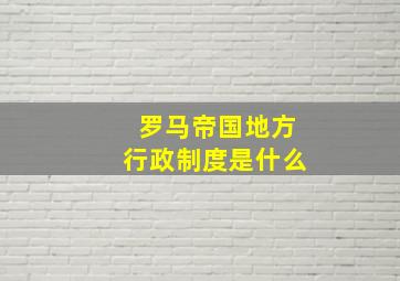 罗马帝国地方行政制度是什么