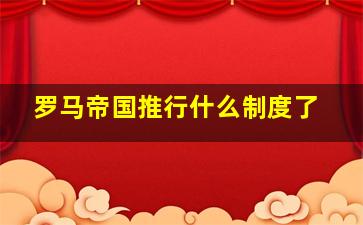 罗马帝国推行什么制度了