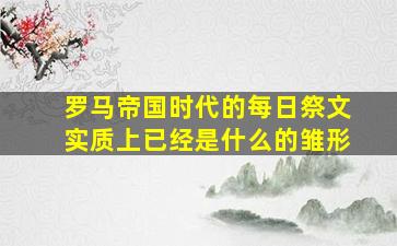 罗马帝国时代的每日祭文实质上已经是什么的雏形