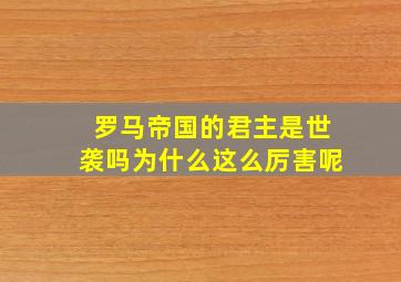 罗马帝国的君主是世袭吗为什么这么厉害呢