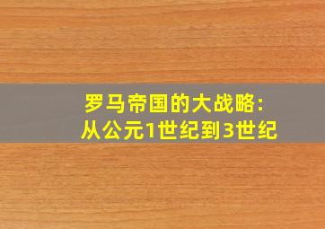 罗马帝国的大战略:从公元1世纪到3世纪