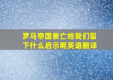 罗马帝国衰亡给我们留下什么启示呢英语翻译