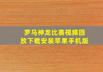 罗马神龙比赛视频回放下载安装苹果手机版