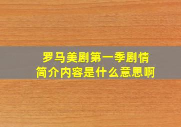 罗马美剧第一季剧情简介内容是什么意思啊