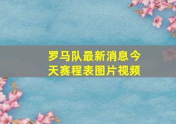 罗马队最新消息今天赛程表图片视频