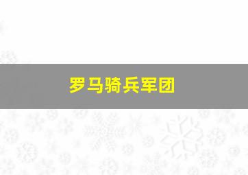 罗马骑兵军团