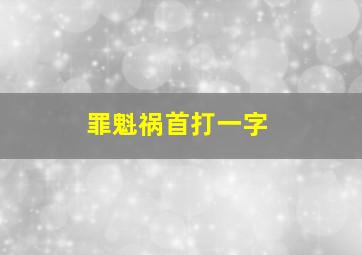 罪魁祸首打一字