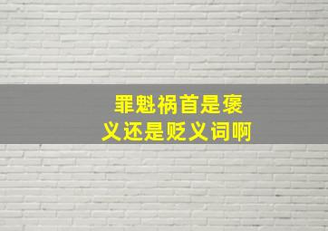 罪魁祸首是褒义还是贬义词啊