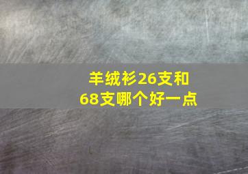 羊绒衫26支和68支哪个好一点