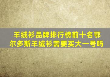 羊绒衫品牌排行榜前十名鄂尔多斯羊绒衫需要买大一号吗