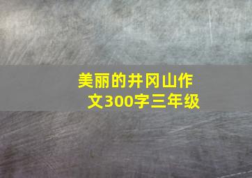 美丽的井冈山作文300字三年级