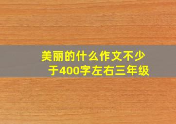 美丽的什么作文不少于400字左右三年级