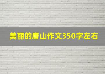 美丽的唐山作文350字左右