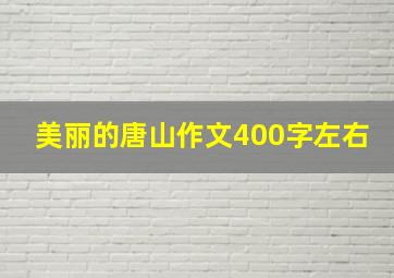 美丽的唐山作文400字左右