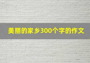 美丽的家乡300个字的作文