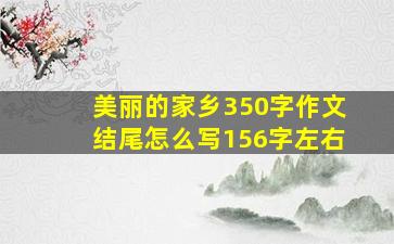 美丽的家乡350字作文结尾怎么写156字左右