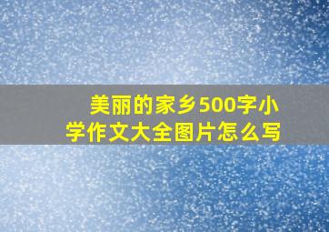 美丽的家乡500字小学作文大全图片怎么写