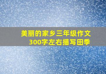 美丽的家乡三年级作文300字左右描写田季