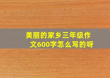 美丽的家乡三年级作文600字怎么写的呀