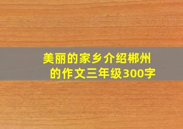 美丽的家乡介绍郴州的作文三年级300字