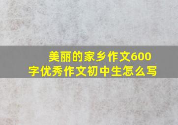 美丽的家乡作文600字优秀作文初中生怎么写