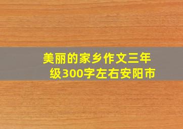 美丽的家乡作文三年级300字左右安阳市