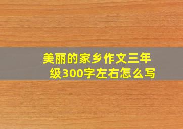 美丽的家乡作文三年级300字左右怎么写