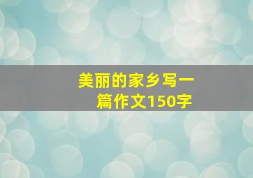 美丽的家乡写一篇作文150字