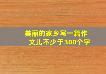 美丽的家乡写一篇作文儿不少于300个字