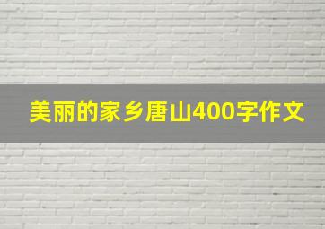 美丽的家乡唐山400字作文