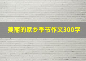 美丽的家乡季节作文300字