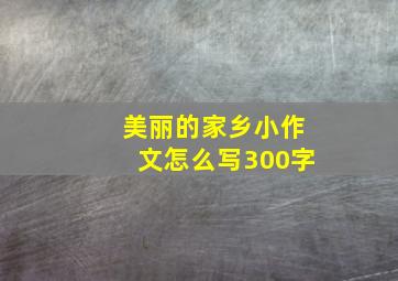 美丽的家乡小作文怎么写300字