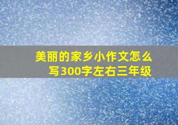 美丽的家乡小作文怎么写300字左右三年级