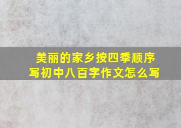 美丽的家乡按四季顺序写初中八百字作文怎么写