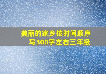 美丽的家乡按时间顺序写300字左右三年级