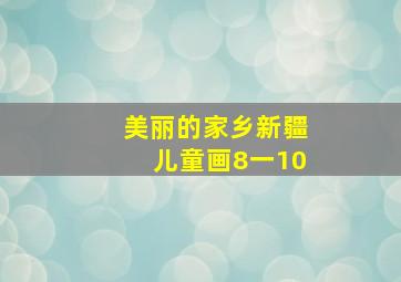 美丽的家乡新疆儿童画8一10