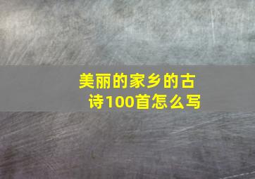 美丽的家乡的古诗100首怎么写