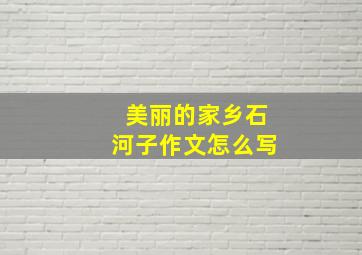 美丽的家乡石河子作文怎么写