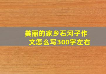 美丽的家乡石河子作文怎么写300字左右