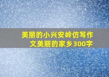 美丽的小兴安岭仿写作文美丽的家乡300字