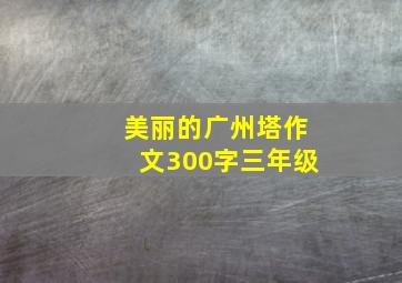 美丽的广州塔作文300字三年级